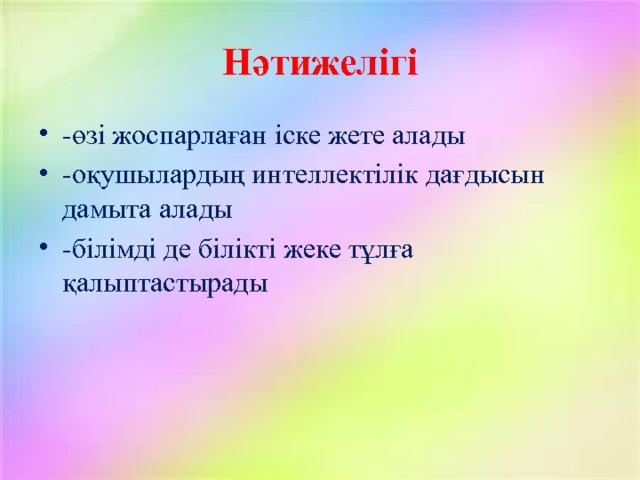 Нәтижелігі -өзі жоспарлаған іске жете алады -оқушылардың интеллектілік дағдысын дамыта алады -білімді де білікті жеке тұлға қалыптастырады 