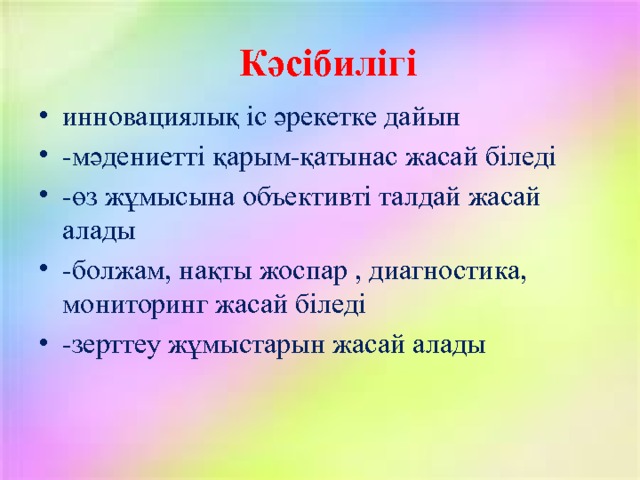 Кәсібилігі инновациялық іс әрекетке дайын -мәдениетті қарым-қатынас жасай біледі -өз жұмысына объективті талдай жасай алады -болжам, нақты жоспар , диагностика, мониторинг жасай біледі -зерттеу жұмыстарын жасай алады 