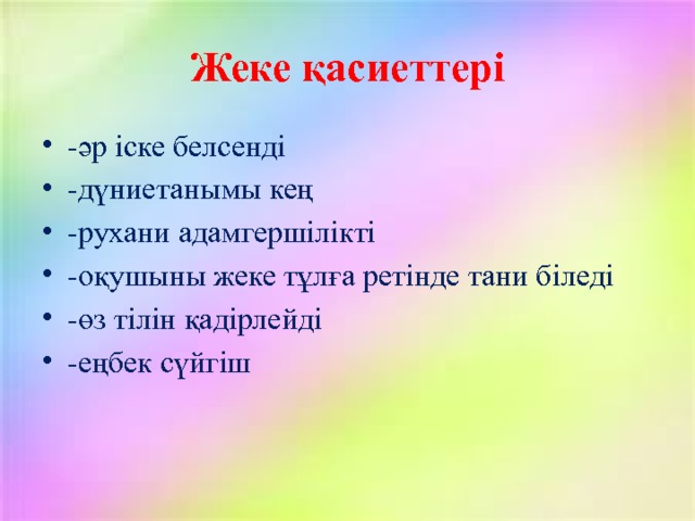 Жеке қасиеттері -әр іске белсенді -дүниетанымы кең -рухани адамгершілікті -оқушыны жеке тұлға ретінде тани біледі -өз тілін қадірлейді -еңбек сүйгіш 