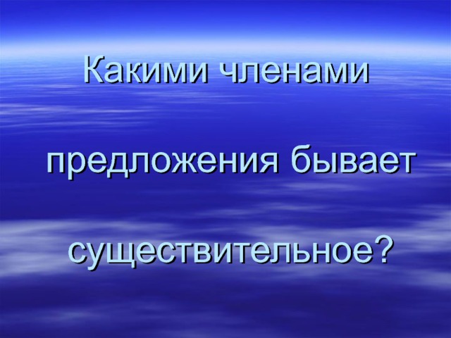 Какими членами   предложения бывает   существительное? 