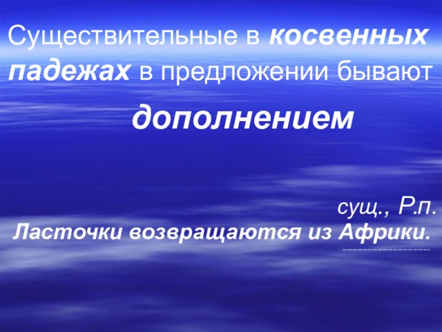 Существительные в  косвенных падежах  в предложении бывают дополнением сущ ., Р.п . Ласточки возвращаются из Африки. 