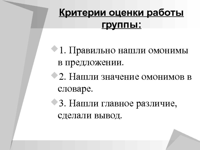 Критерии оценки работы группы: 1. Правильно нашли омонимы в предложении. 2. Нашли значение омонимов в словаре. 3. Нашли главное различие, сделали вывод. 