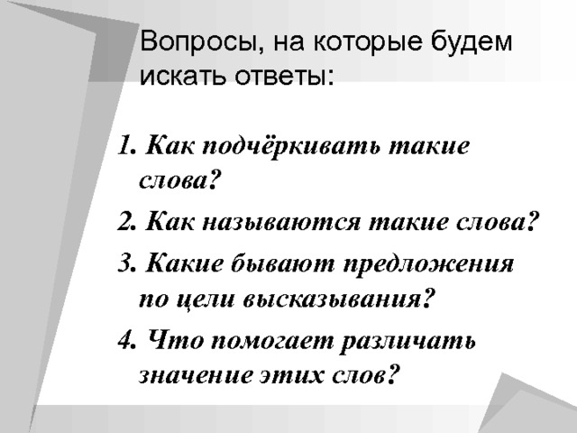 1. Как подчёркивать такие слова? 2. Как называются такие слова? 3. Какие бывают предложения по цели высказывания? 4. Что помогает различать значение этих слов? 