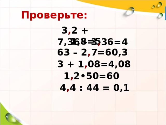 Проверьте: 3 , 2 + 1,8=5   7,36 – 3 , 36=4 63 – 2 , 7=60,3 3 + 1 , 08=4,08 1 , 2•50=60 4 , 4 : 44 = 0,1