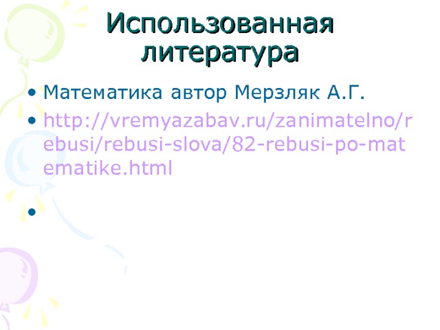 Использованная литература Математика автор Мерзляк А.Г. http://vremyazabav.ru/zanimatelno/rebusi/rebusi-slova/82-rebusi-po-matematike.html  