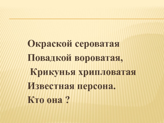 Окраской сероватая Повадкой вороватая,  Крикунья хрипловатая Известная персона. Кто она ? 