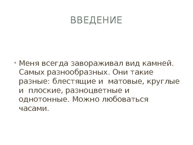 введение Меня всегда завораживал вид камней. Самых разнообразных. Они такие разные: блестящие и матовые, круглые и плоские, разноцветные и однотонные. Можно любоваться часами. 