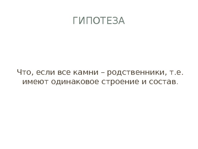 гипотеза Что, если все камни – родственники, т.е. имеют одинаковое строение и состав . 