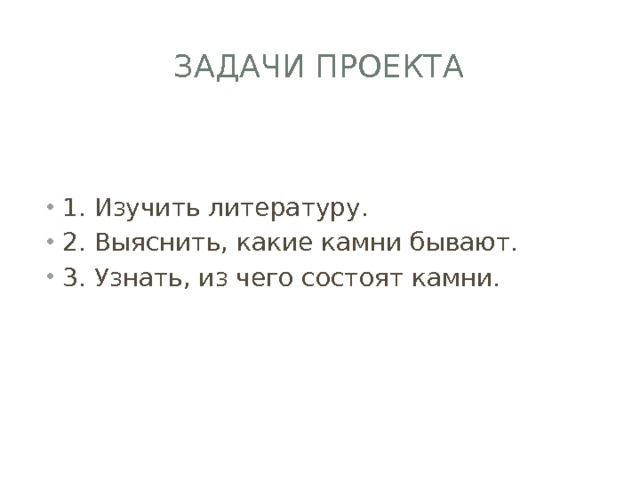 Задачи проекта 1. Изучить литературу. 2. Выяснить, какие камни бывают. 3. Узнать, из чего состоят камни. 