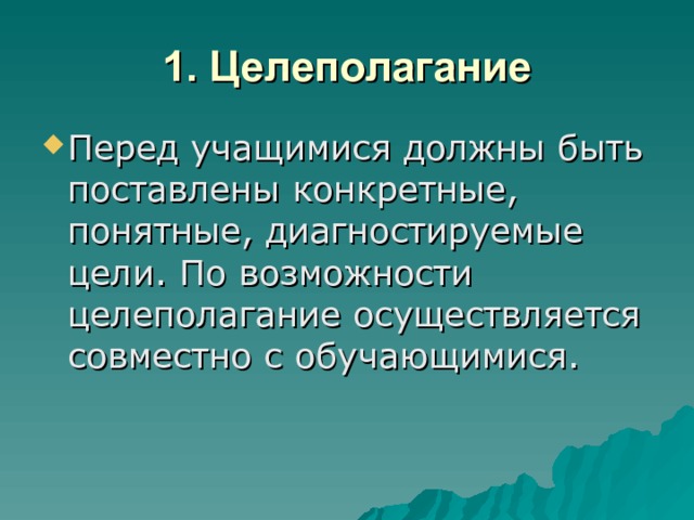 1. Целеполагание Перед учащимися должны быть поставлены конкретные, понятные, диагностируемые цели. По возможности целеполагание осуществляется совместно с обучающимися. 