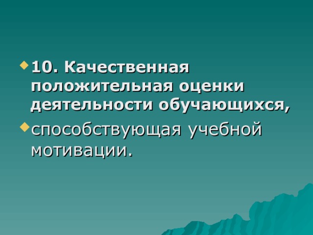 10. Качественная положительная оценки деятельности обучающихся, способствующая учебной мотивации.    