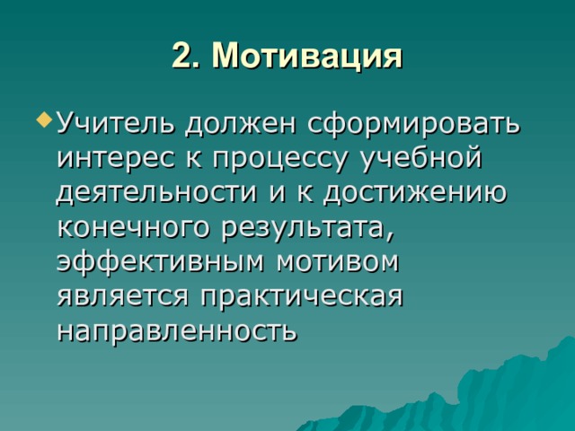 2. Мотивация Учитель должен сформировать интерес к процессу учебной деятельности и к достижению конечного результата, эффективным мотивом является практическая направленность 