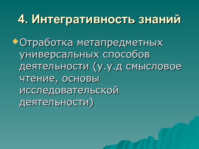 4. Интегративность знаний Отработка метапредметных универсальных способов деятельности (у.у.д смысловое чтение, основы исследовательской деятельности) 