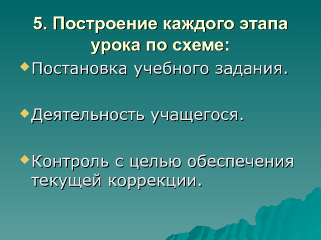 5. Построение каждого этапа урока по схеме: Постановка учебного задания.  Деятельность учащегося.  Контроль с целью обеспечения текущей коррекции.  