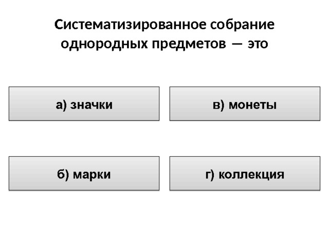 Систематизированное собрание  однородных предметов ― это в) монеты а) значки г) коллекция б) марки 