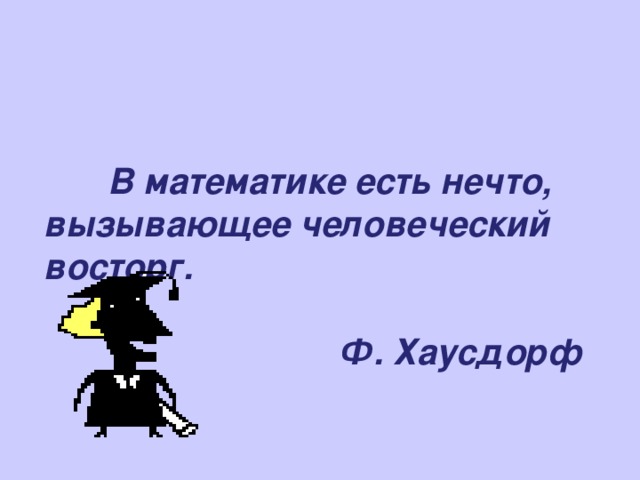 В математике есть нечто, вызывающее человеческий восторг.   Ф. Хаусдорф