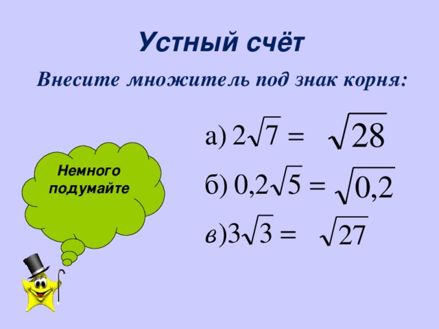 Устный счёт  Внесите множитель под знак корня:  Внесите множитель под знак корня:  Внесите множитель под знак корня:  Внесите множитель под знак корня:  Внесите множитель под знак корня:  Немного подумайте