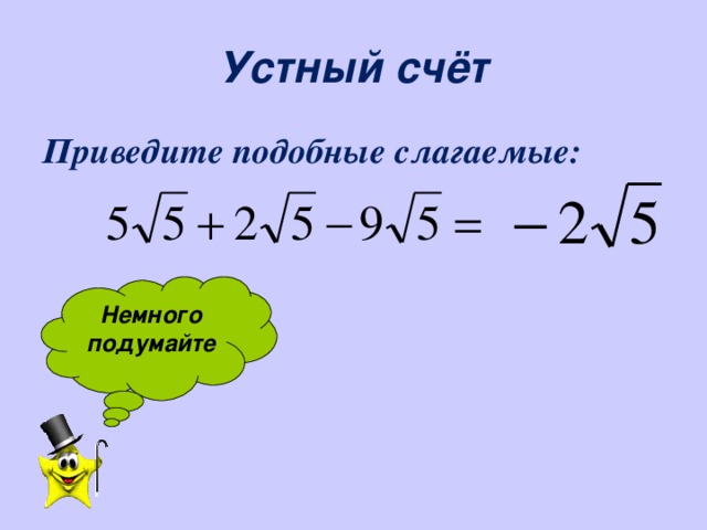 Устный счёт Приведите подобные слагаемые:   Немного подумайте