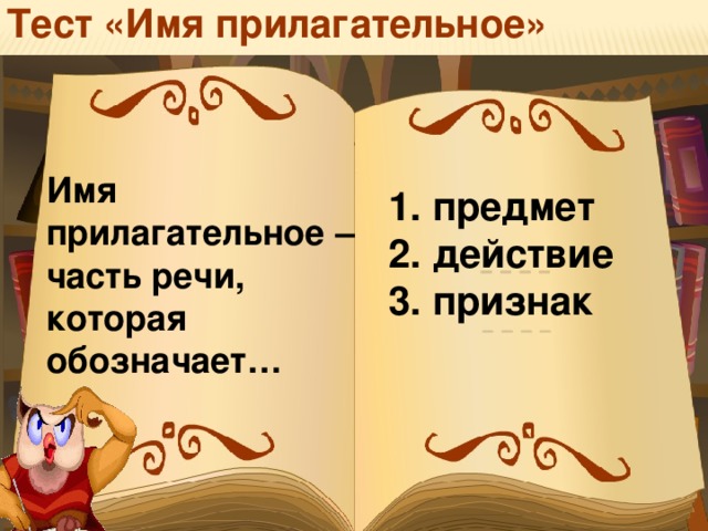 Тест «Имя прилагательное» Имя прилагательное – часть речи, которая обозначает…  предмет  действие  признак