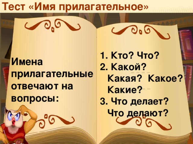 Тест «Имя прилагательное»  Кто? Что?  Какой? Какая? Какое? Какие?  Что делает? Что делают? Имена прилагательные отвечают на вопросы: