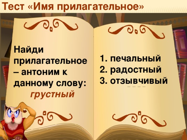 Тест «Имя прилагательное» Найди прилагательное – антоним к данному слову: грустный   печальный  радостный  отзывчивый