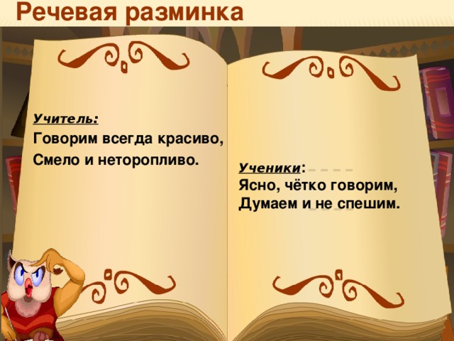 Речевая разминка Учитель: Говорим всегда красиво, Смело и неторопливо. Ученики : Ясно, чётко говорим, Думаем и не спешим.