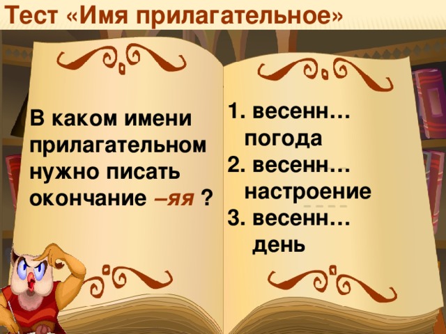 Тест «Имя прилагательное»  весенн… погода  весенн… настроение  весенн…  день В каком имени прилагательном нужно писать окончание –яя ?