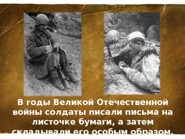 В годы Великой Отечественной войны солдаты писали письма на листочке бумаги, а затем складывали его особым образом, чтобы получался треугольник. 