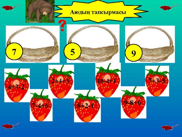 Аюдың тапсырмасы 7 5 9 7+3-5 2+4+3 10-4+1 4+3-2 9-8+6 7-4+6 8+2-1 