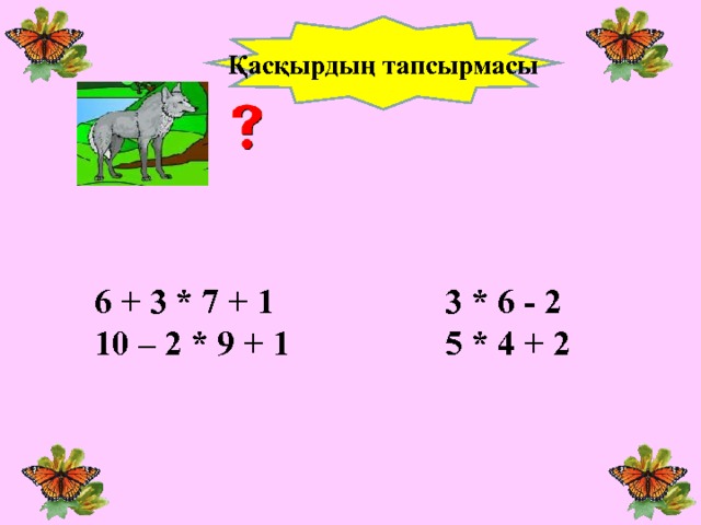 Қасқырдың тапсырмасы 6 + 3 * 7 + 1    3 * 6 - 2 10 – 2 * 9 + 1    5 * 4 + 2 