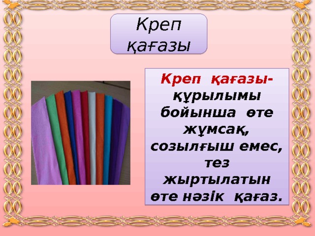 Креп қағазы Креп қағазы -  құрылымы бойынша өте жұмсақ, созылғыш емес, тез жыртылатын өте нәзік қағаз. 