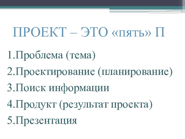 ПРОЕКТ – ЭТО «пять» П 1.Проблема (тема) 2.Проектирование (планирование) 3.Поиск информации 4.Продукт (результат проекта) 5.Презентация 