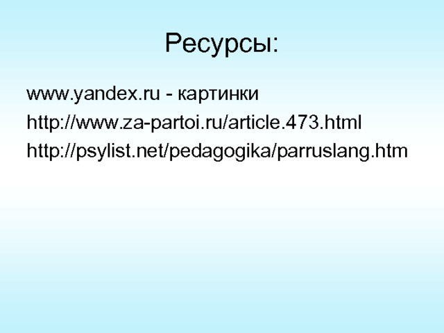 Ресурсы: www.yandex.ru - картинки http://www.za-partoi.ru/article.473.html http://psylist.net/pedagogika/parruslang.htm 
