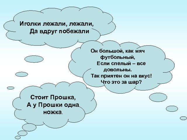 Иголки лежали, лежали,  Да вдруг побежали  Он большой, как мяч футбольный,  Если спелый – все довольны.  Так приятен он на вкус!  Что это за шар? Стоит Прошка, А у Прошки одна ножка . 