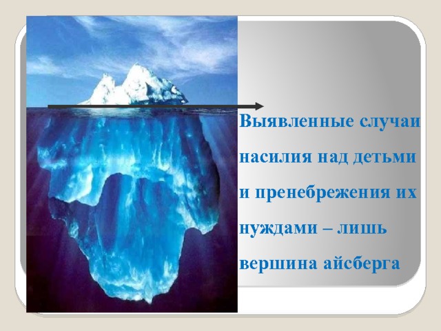 Выявленные случаи насилия над детьми и пренебрежения их нуждами – лишь вершина айсберга  