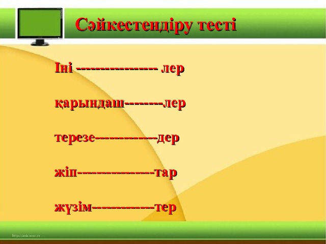 Сәйкестендіру тесті Іні ----------------- лер  қарындаш--------лер  терезе-------------дер  жіп----------------тар  жүзім-------------тер 