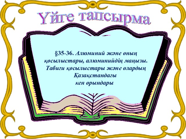 §3 5 -36. Алюминий және оның қосылыстары, алюминийдің маңызы. Табиғи қосылыстары және олардың Қазақстандағы кен орындары   