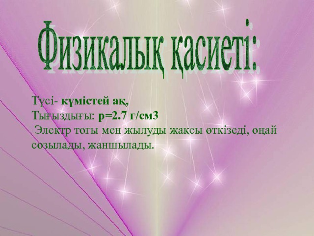 Түсі- күмістей ақ,  Тығыздығы: p=2.7 г/см3  Электр тогы мен жылуды жақсы өткізеді, оңай созылады, жаншылады. 