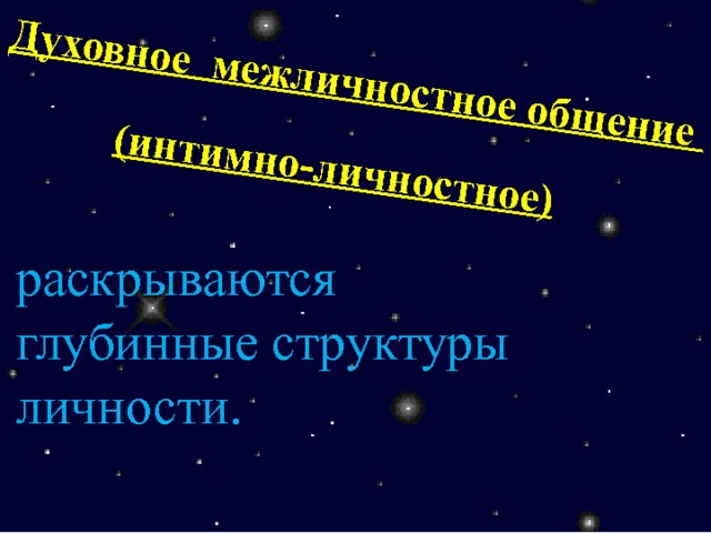 Духовное межличностное общение (интимно-личностное) раскрываются глубинные структуры личности. 