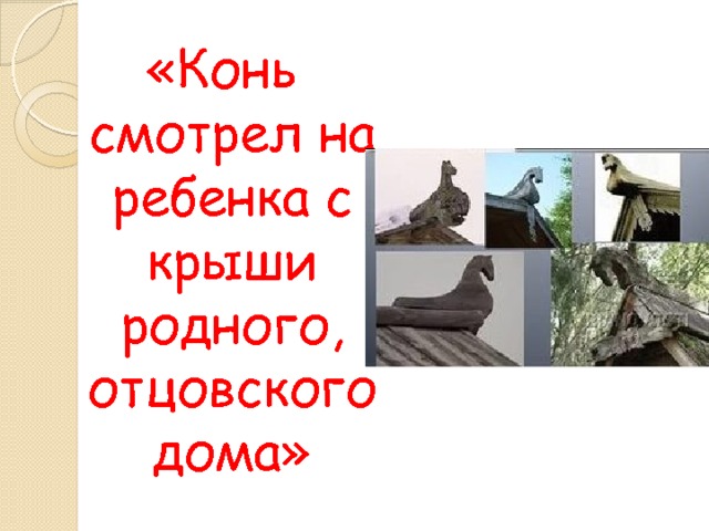 «Конь смотрел на ребенка с крыши родного, отцовского дома» 