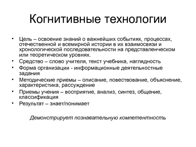 Цель – освоение знаний о важнейших событиях, процессах, отечественной и всемирной истории в их взаимосвязи и хронологической последовательности на представленческом или теоретическом уровнях. Средство – слово учителя, текст учебника, наглядность Форма организации - информационные деятельностные задания Методические приемы – описание, повествование, объяснение, характеристика, рассуждение Приемы учения – восприятие, анализ, синтез, общение, классификация Результат – знает/понимает  Демонстрирует познавательную компетентность 