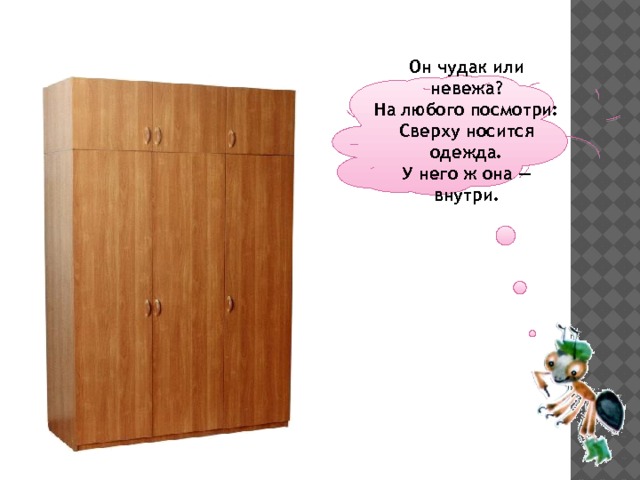  Он чудак или невежа?  На любого посмотри:  Сверху носится одежда.  У него ж она — внутри.   