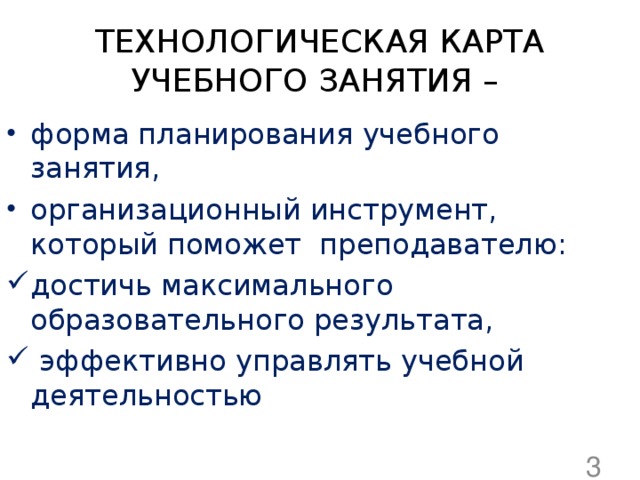 ТЕХНОЛОГИЧЕСКАЯ КАРТА УЧЕБНОГО ЗАНЯТИЯ – форма планирования учебного занятия, организационный инструмент, который поможет преподавателю: достичь максимального образовательного результата,  эффективно управлять учебной деятельностью