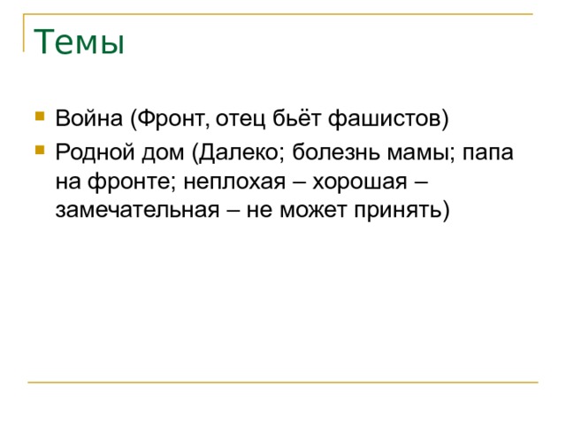 Темы Война (Фронт, отец бьёт фашистов) Родной дом (Далеко; болезнь мамы; папа на фронте; неплохая – хорошая – замечательная – не может принять) 