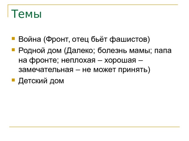 Темы Война (Фронт, отец бьёт фашистов) Родной дом (Далеко; болезнь мамы; папа на фронте; неплохая – хорошая – замечательная – не может принять) Детский дом 