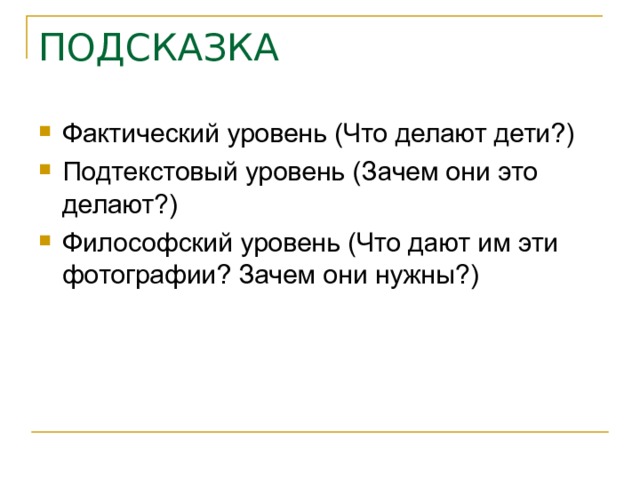 ПОДСКАЗКА Фактический уровень (Что делают дети?) Подтекстовый уровень (Зачем они это делают?) Философский уровень (Что дают им эти фотографии? Зачем они нужны?) 