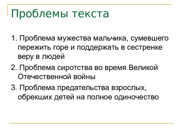 Проблемы текста 1. Проблема мужества мальчика, сумевшего пережить горе и поддержать в сестренке веру в людей 2. Проблема сиротства во время Великой Отечественной войны 3. Проблема предательства взрослых, обрекших детей на полное одиночество 