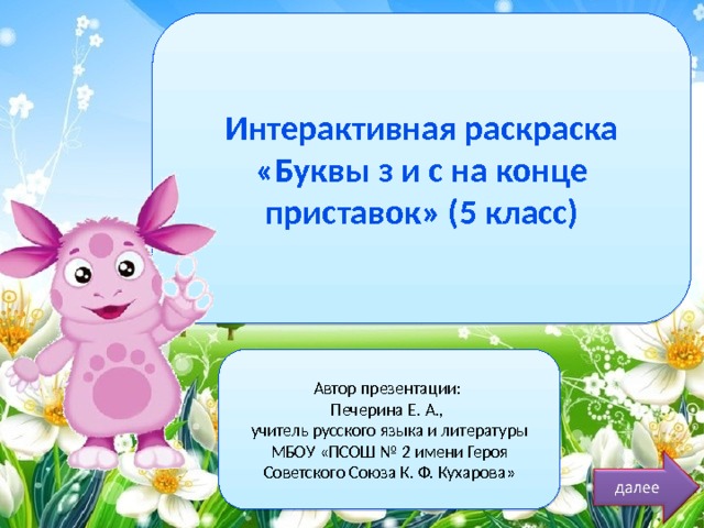 Интерактивная раскраска «Буквы з и с на конце приставок» (5 класс) Автор презентации: Печерина Е. А., учитель русского языка и литературы МБОУ «ПСОШ № 2 имени Героя Советского Союза К. Ф. Кухарова» 