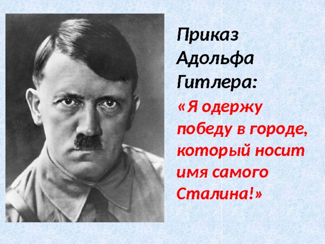 Приказ Адольфа Гитлера: « Я одержу победу в городе, который носит имя самого Сталина!» 