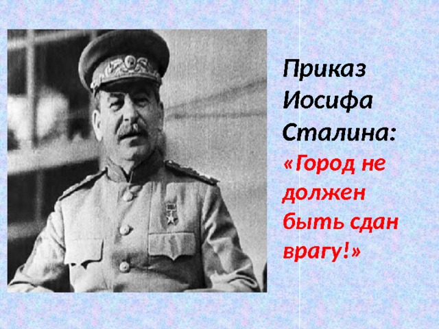 Приказ Иосифа Сталина: «Город не должен быть сдан врагу!» 